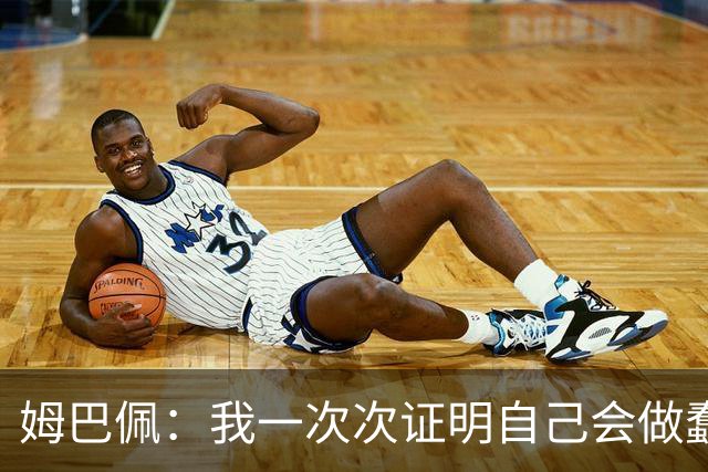 姆巴佩：我一次次证明自己会做蠢事；给自己的职业生涯打10分